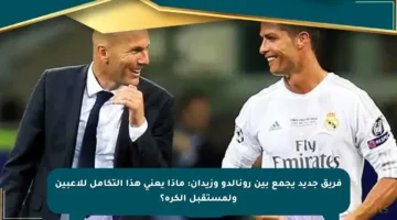 فريق جديد يجمع بين رونالدو وزيدان: ماذا يعني هذا التكامل للاعبين ولمستقبل الكرة؟